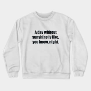 A day without sunshine is like, you know, night Crewneck Sweatshirt